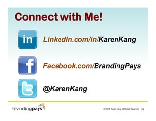 29? 2014 Karen Kang All Rights Reserved!
Connect with Me!
Facebook.com/BrandingPays
LinkedIn.com/in/KarenKang
@KarenKang
 