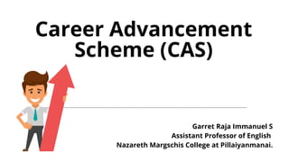Career Advancement
Scheme (CAS)
Garret Raja Immanuel S
Assistant Professor of English
Nazareth Margschis College at Pillaiyanmanai.
 