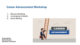 Career Advancement Workshop
1. Resume Building
2. Leveraging LinkedIn
3. Email Writing
Presented By:
Shikha Sharma
Education Consultant
 