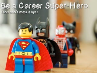 Be a Career Super-Hero
(and don’t mess it up!)
 