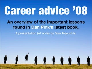 Career advice ’08
An overview of the important lessons
  found in Dan Pink’s latest book.
   A presentation (of sorts) by Garr Reynolds.
 