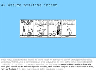 4) Assume positive intent.
Things that you care about will fall between the cracks. People will do things that piss you oﬀ...