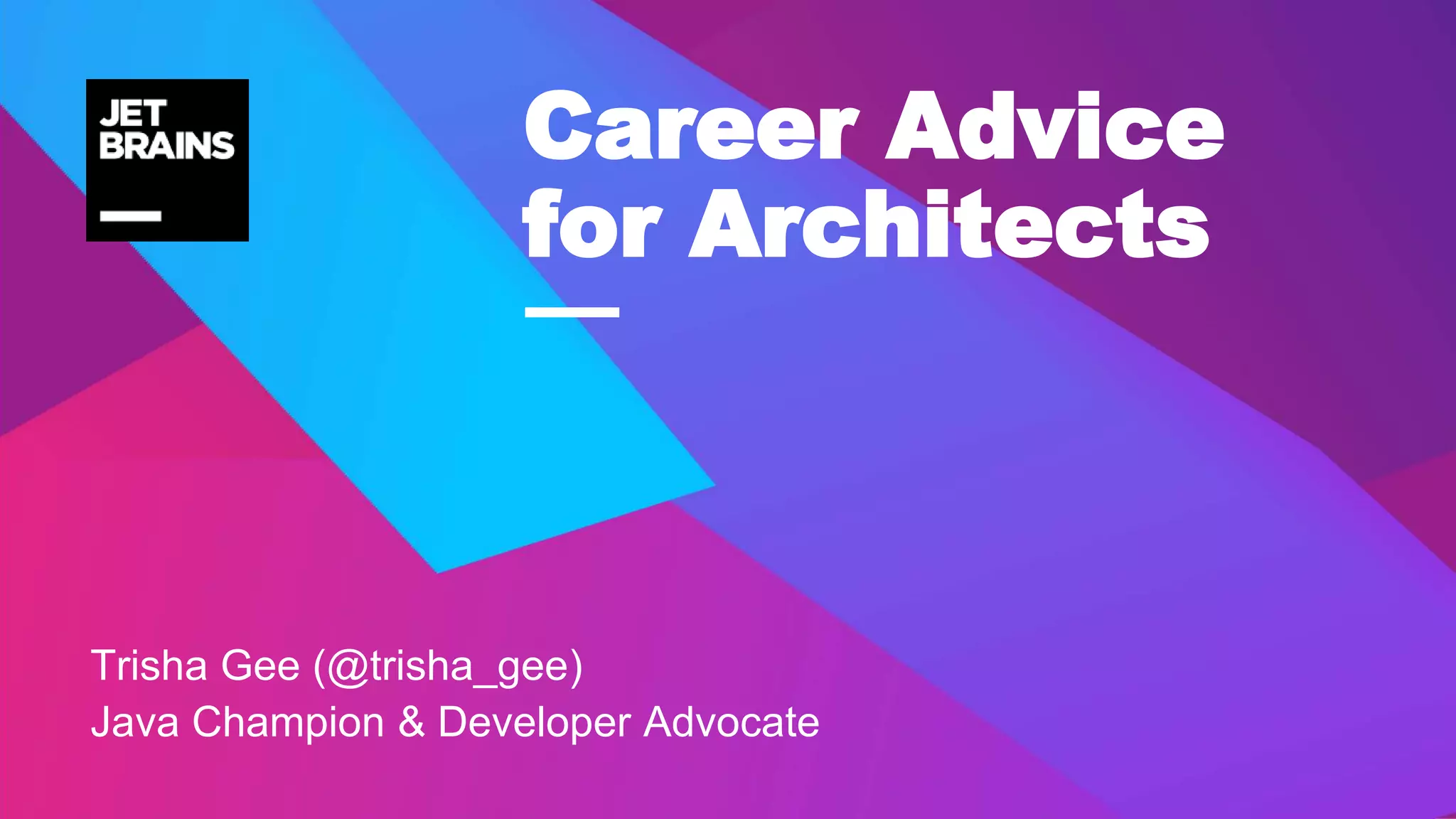 —
Trisha Gee (@trisha_gee)
Java Champion & Developer Advocate
Career Advice
for Architects
 