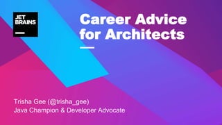 —
Trisha Gee (@trisha_gee)
Java Champion & Developer Advocate
Career Advice
for Architects
 
