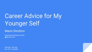 Career Advice for My
Younger Self
Marin Dimitrov
Engineering Manager @ Uber
@marin_dim
FMI club / DEV.BG
Nov 2017, Sofia|BG
 