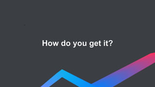 >
How do you get it?
 