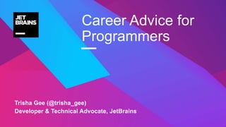—
Trisha Gee (@trisha_gee)
Developer & Technical Advocate, JetBrains
Career Advice for
Programmers
 
