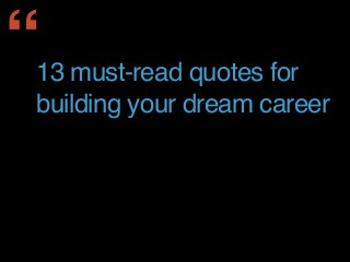 13 must-read quotes for
building your dream career
“
 