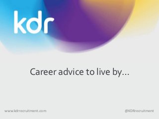 Career advice to live by…
@KDRrecruitmentwww.kdrrecruitment.com
 