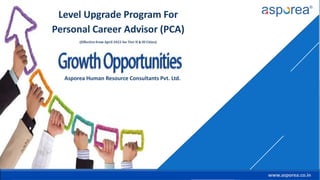 www.asporea.co.in
Level Upgrade Program For
Personal Career Advisor (PCA)
(Effective from April 2022 for Tier II & III Cities)
www.asporea.co.in
Asporea Human Resource Consultants Pvt. Ltd.
 