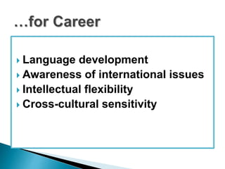  Language development 
 Awareness of international issues 
 Intellectual flexibility 
 Cross-cultural sensitivity 
 