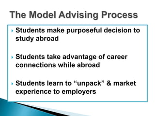  Students make purposeful decision to 
study abroad 
 Students take advantage of career 
connections while abroad 
 Students learn to “unpack” & market 
experience to employers 
 