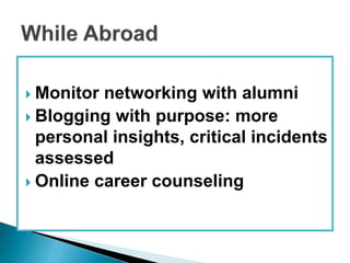  Monitor networking with alumni 
 Blogging with purpose: more 
personal insights, critical incidents 
assessed 
 Online career counseling 
 