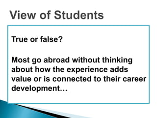 True or false? 
Most go abroad without thinking 
about how the experience adds 
value or is connected to their career 
development… 
 