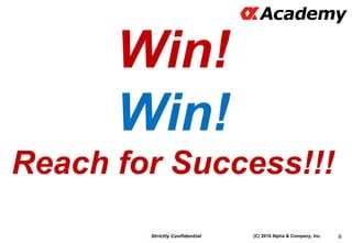 (C) 2016 Alpha & Company, Inc.Strictly Confidential 9
Win!
Win!
Reach for Success!!!
 