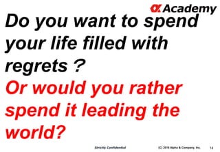 (C) 2016 Alpha & Company, Inc.Strictly Confidential 14
Do you want to spend
your life filled with
regrets？
Or would you ra...