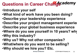 (C) 2016 Alpha & Company, Inc.Strictly Confidential 23
Questions in Career Change
•Introduce your self
•What kind of work ...