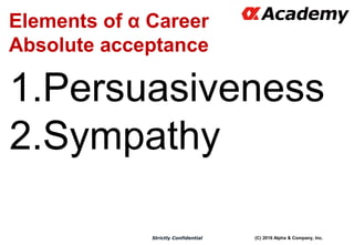 (C) 2016 Alpha & Company, Inc.Strictly Confidential
Elements of α Career
Absolute acceptance
1.Persuasiveness
2.Sympathy
 