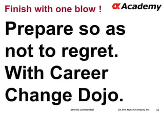 (C) 2016 Alpha & Company, Inc.Strictly Confidential 32
Finish with one blow！
Prepare so as
not to regret.
With Career
Chan...