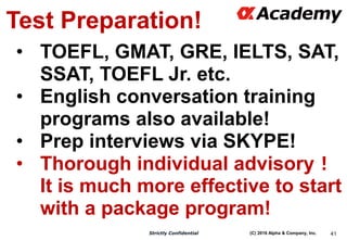 (C) 2016 Alpha & Company, Inc.Strictly Confidential 41
Test Preparation!
• TOEFL, GMAT, GRE, IELTS, SAT,
SSAT, TOEFL Jr. e...