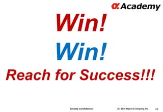 (C) 2016 Alpha & Company, Inc.Strictly Confidential 43
Win!
Win!
Reach for Success!!!
 