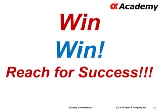 (C) 2016 Alpha & Company, Inc.Strictly Confidential 47
Win
Win!
Reach for Success!!!
 