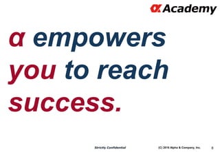 (C) 2016 Alpha & Company, Inc.Strictly Confidential 8
α empowers
you to reach
success.
 