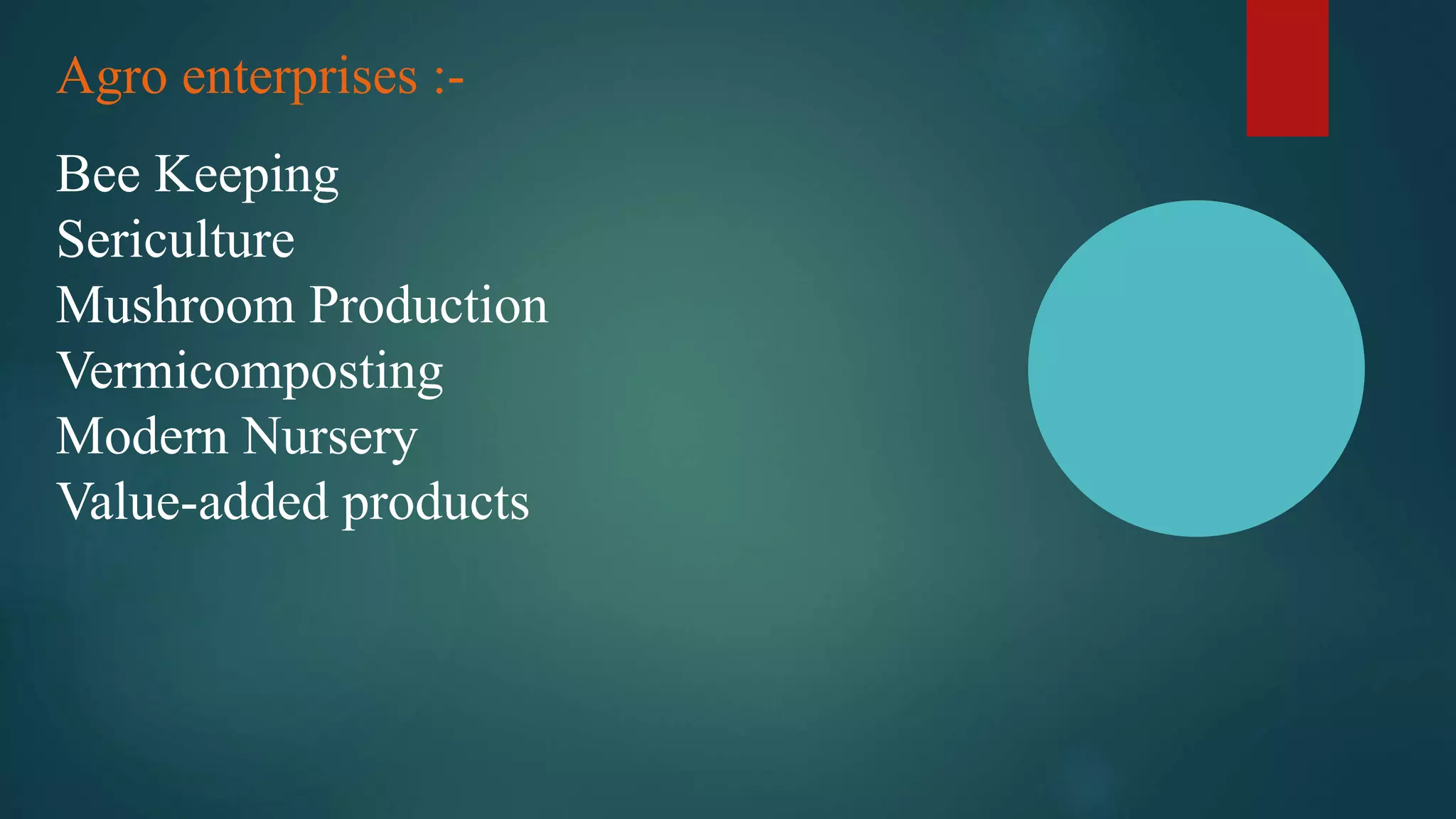 Agro enterprises :-
Bee Keeping
Sericulture
Mushroom Production
Vermicomposting
Modern Nursery
Value-added products
 