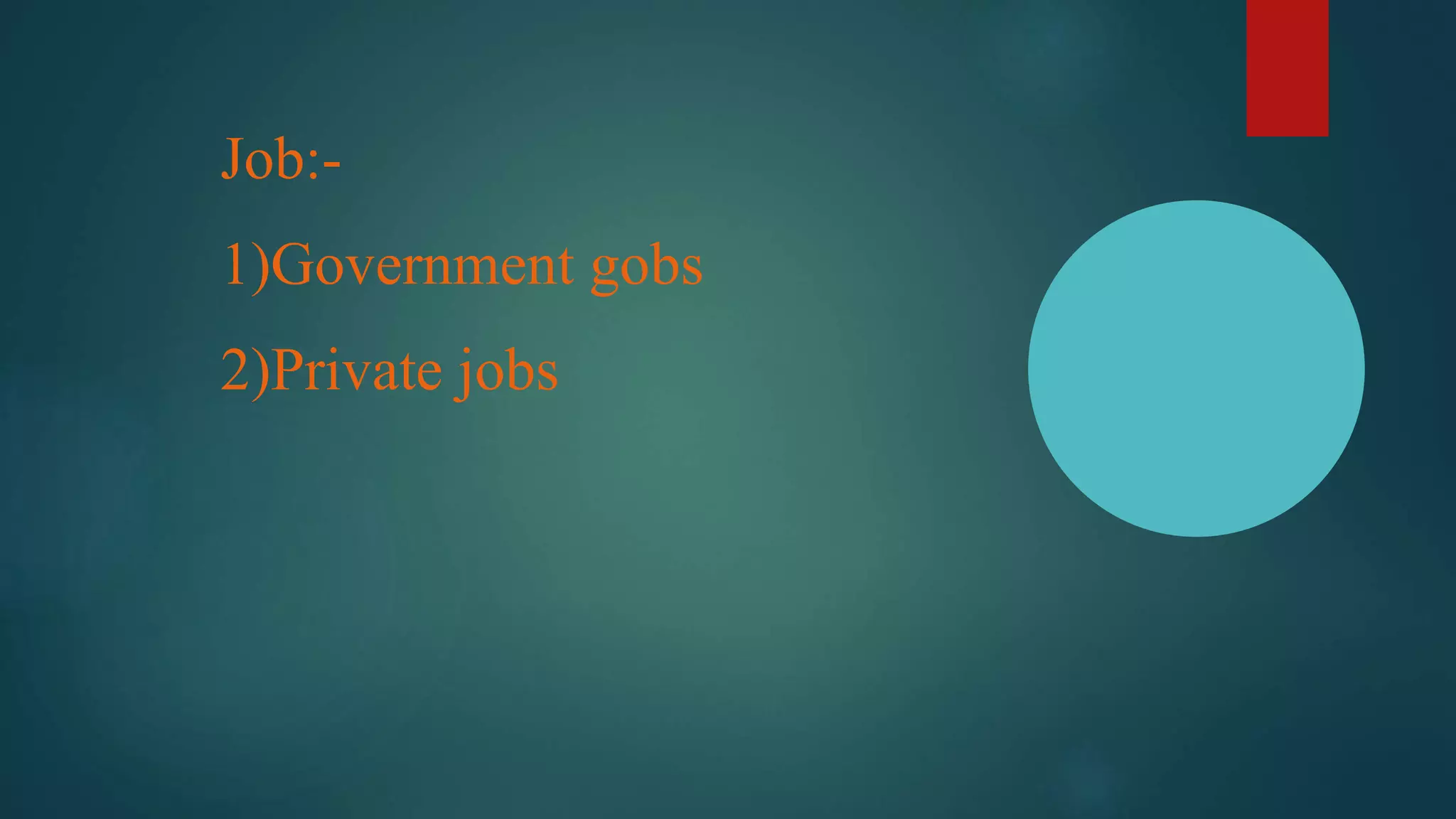 Job:-
1)Government gobs
2)Private jobs
 