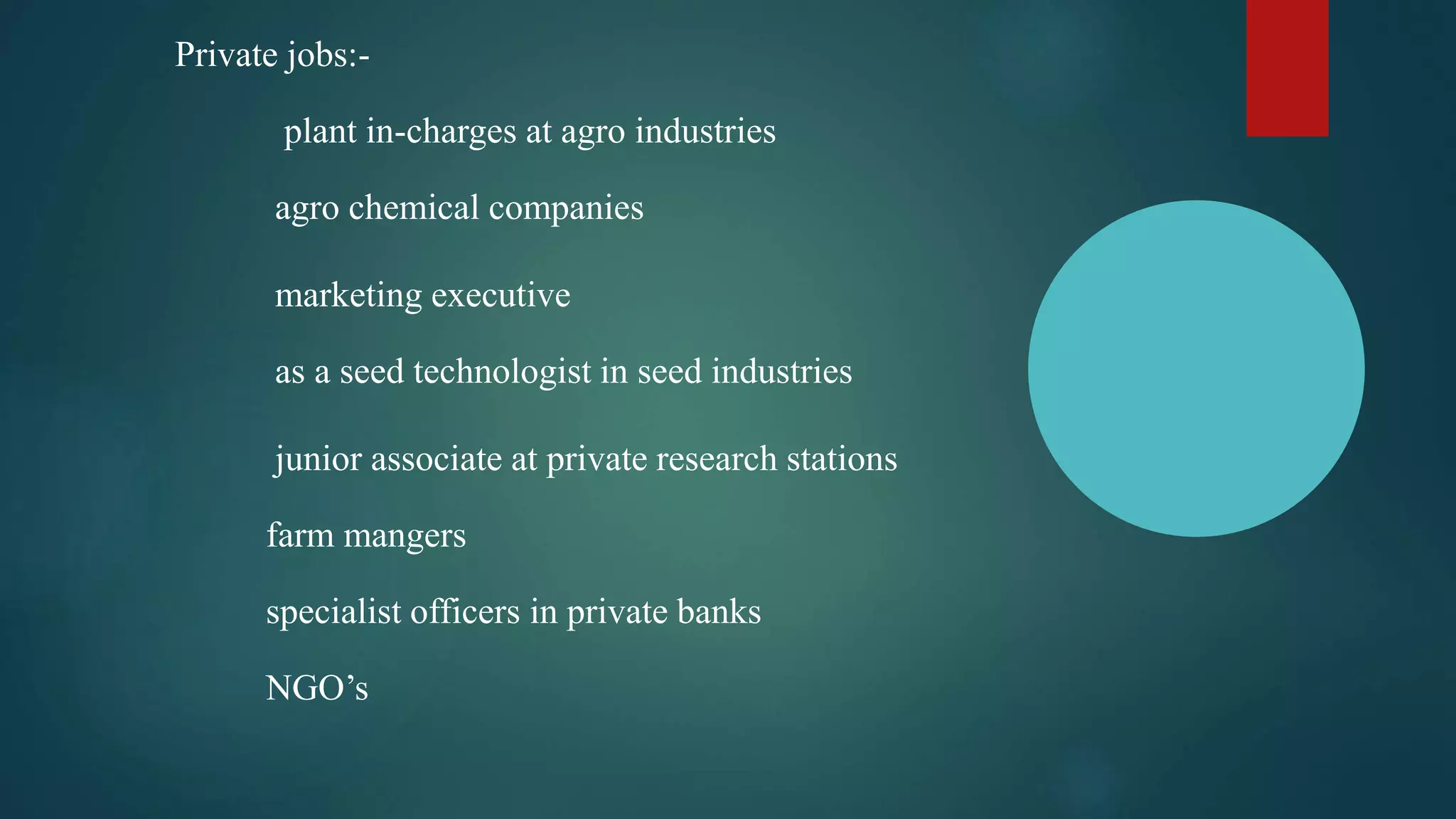 Private jobs:-
plant in-charges at agro industries
agro chemical companies
marketing executive
as a seed technologist in seed industries
junior associate at private research stations
farm mangers
specialist officers in private banks
NGO’s
 