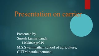 Presentation on carrier
Presented by
Suresh kumar panda
140806Agr249
M.S.Swaminathan school of agriculture,
CUTM,paralakhemundi
 