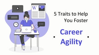 Career
Agility
5 Traits to Help
You Foster
 