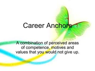 Career Anchors
A combination of perceived areas
of competence, motives and
values that you would not give up.
 