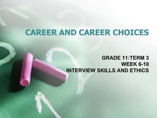 GRADE 11:TERM 3
WEEK 6-10
INTERVIEW SKILLS AND ETHICS
CAREER AND CAREER CHOICES
 