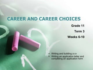 CAREER AND CAREER CHOICES
Grade 11
Term 3
Weeks 6-10
 Writing and building a cv
 Writing an application letter and
completing an application form
 