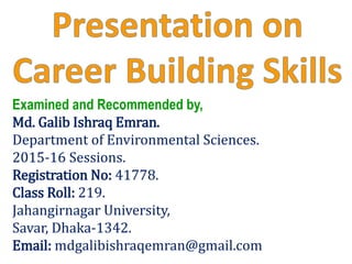 Examined and Recommended by,
Md. Galib Ishraq Emran.
Department of Environmental Sciences.
2015-16 Sessions.
Registration No: 41778.
Class Roll: 219.
Jahangirnagar University,
Savar, Dhaka-1342.
Email: mdgalibishraqemran@gmail.com
 