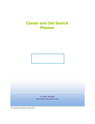 Career and Job Search
                              Planner




                                           ©Linda Raleigh
                                       dcdresearchproject.com



Linda Raleigh/dcdresearchproject2012
 