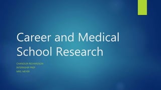 Career and Medical
School Research
CHANDLER RICHARDSON
INTERNSHIP PREP
MRS. MEYER
 