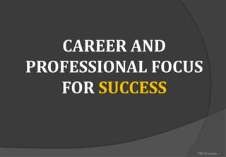 CAREER AND
PROFESSIONAL FOCUS
FOR SUCCESS
PRC Presents 1
 