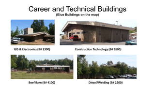 Career and Technical Buildings
(Blue Buildings on the map)
GIS & Electronics (B# 1300) Construction Technology (B# 2600)
Beef Barn (B# 4100) Diesel/Welding (B# 2500)
 