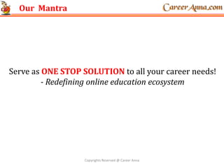 Our Mantra
Serve as ONE STOP SOLUTION to all your career needs!
- Redefining online education ecosystem
Copyrights Reserved @ Career Anna
 
