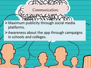 Communication:
Maximum publicity through social media
platforms.
Awareness about the app through campaigns
in schools and colleges.
 