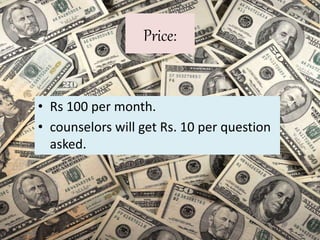 Price:
• Rs 100 per month.
• counselors will get Rs. 10 per question
asked.
 