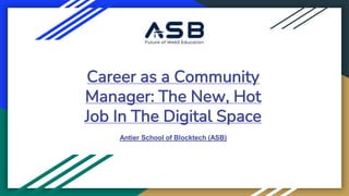 Career as a Community
Manager: The New, Hot
Job In The Digital Space
Antier School of Blocktech (ASB)
 