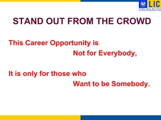 STAND OUT FROM THE CROWD

This Career Opportunity is
                  Not for Everybody,

It is only for those who
                     Want to be Somebody.
 