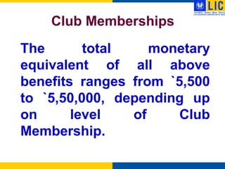 Club Memberships
The       total    monetary
equivalent of all above
benefits ranges from `5,500
to `5,50,000, depending up
on      level   of     Club
Membership.
 