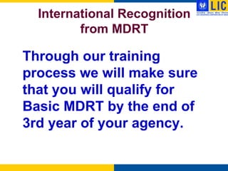 International Recognition
         from MDRT

Through our training
process we will make sure
that you will qualify for
Basic MDRT by the end of
3rd year of your agency.
 