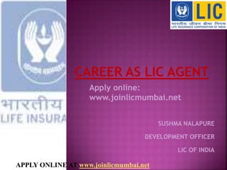 SUSHMA NALAPURE
DEVELOPMENT OFFICER
LIC OF INDIA
APPLY ONLINE AT www.joinlicmumbai.net
Apply online:
www.joinlicmumbai.net
 