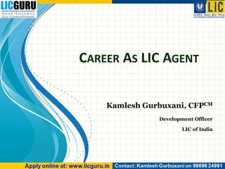 CAREER AS LIC AGENT
Kamlesh Gurbuxani, CFPCM
Development Officer
LIC of India
 