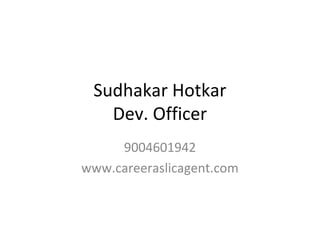 Sudhakar Hotkar
Dev. Officer
9004601942
www.careeraslicagent.com
 